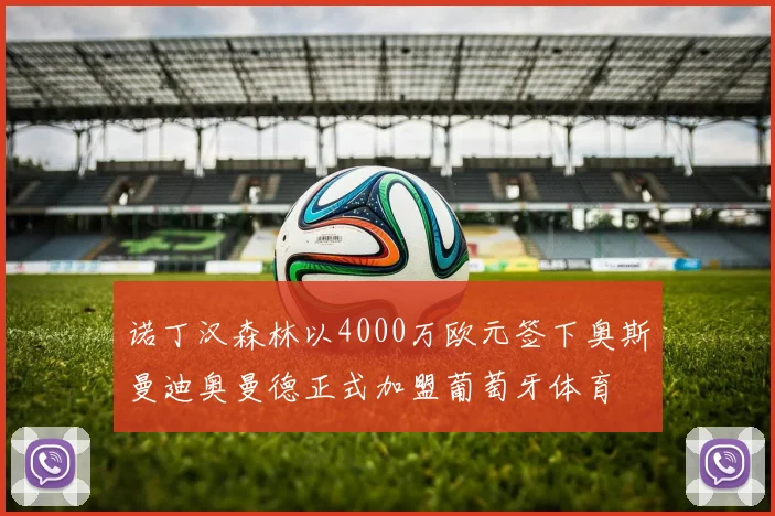 诺丁汉森林以4000万欧元签下奥斯曼迪奥曼德正式加盟葡萄牙体育