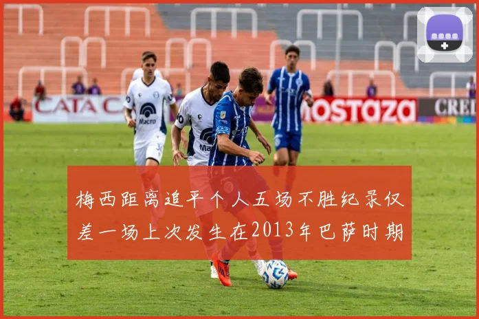 梅西距离追平个人五场不胜纪录仅差一场上次发生在2013年巴萨时期