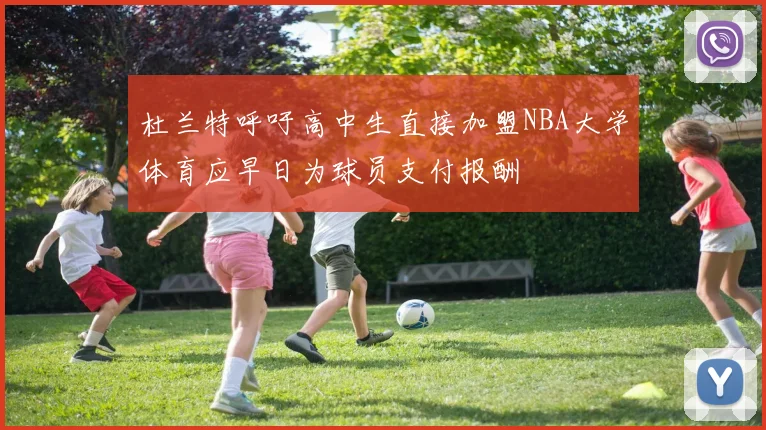 杜兰特呼吁高中生直接加盟NBA大学体育应早日为球员支付报酬